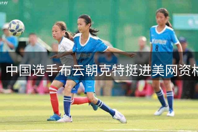 中国选手布云朝克特挺进美网资格赛第二轮
