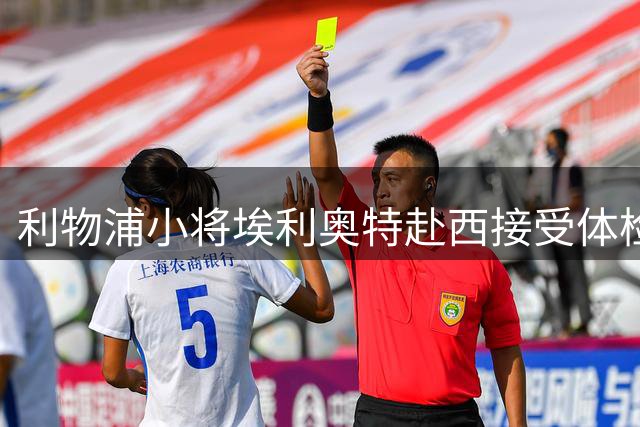 利物浦小将埃利奥特赴西接受体检 将租借蝙蝠军团