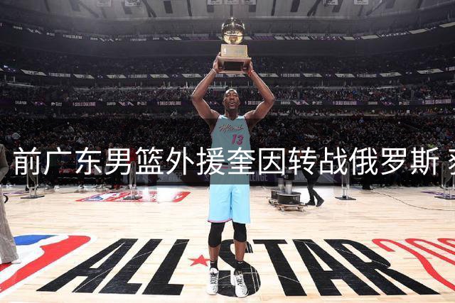 前广东男篮外援奎因转战俄罗斯 获库班火车头两年全额保障合约
