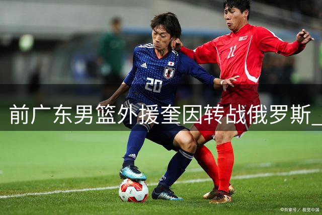 前广东男篮外援奎因转战俄罗斯 获库班火车头两年全额保障合约