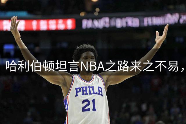 哈利伯顿坦言NBA之路来之不易，感恩当下成就