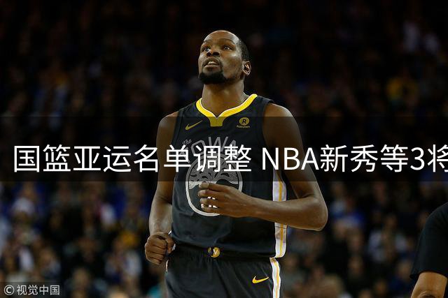 国篮亚运名单调整 NBA新秀等3将缺席