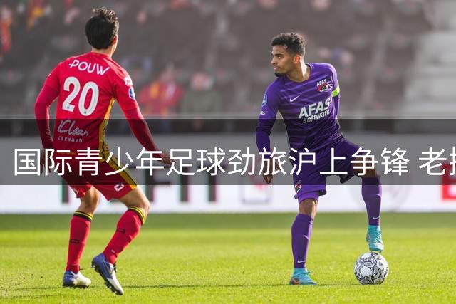 国际青少年足球劲旅沪上争锋 老挝黑马问鼎"白洋淀杯