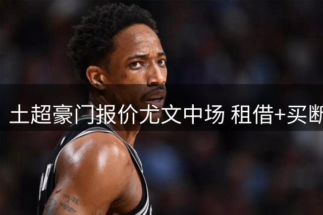 土超豪门报价尤文中场 租借+买断条款求购米雷蒂