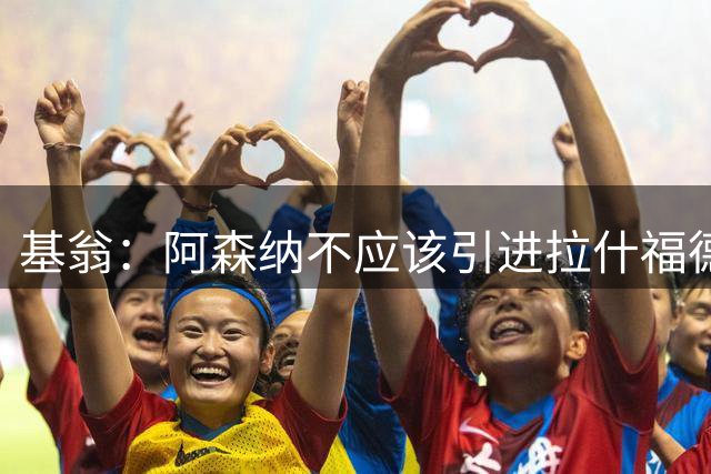 基翁：阿森纳不应该引进拉什福德，他若加盟我会非常惊讶