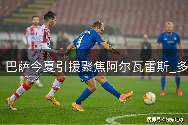 巴萨今夏引援聚焦阿尔瓦雷斯 多名边缘球员面临清洗