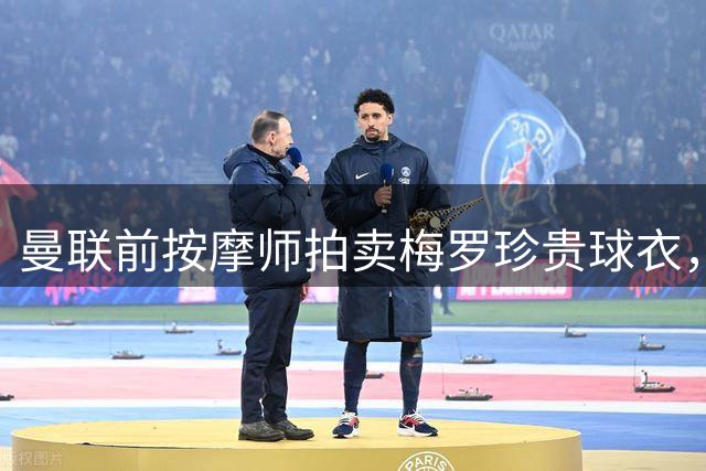 曼联前按摩师拍卖梅罗珍贵球衣，梅西球衣拍出天价