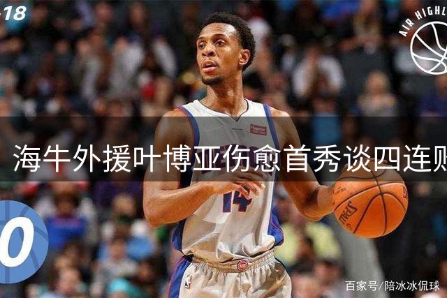 海牛外援叶博亚伤愈首秀谈四连败：团结向前，把每场当决赛打