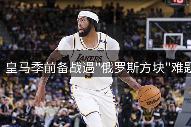 皇马季前备战遇"俄罗斯方块"难题 穆帅如何应对七批国脚归队潮
