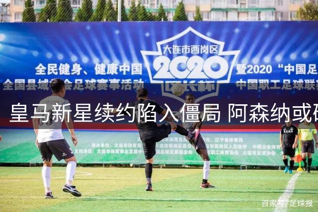 皇马新星续约陷入僵局 阿森纳或破纪录引进巴西锋霸