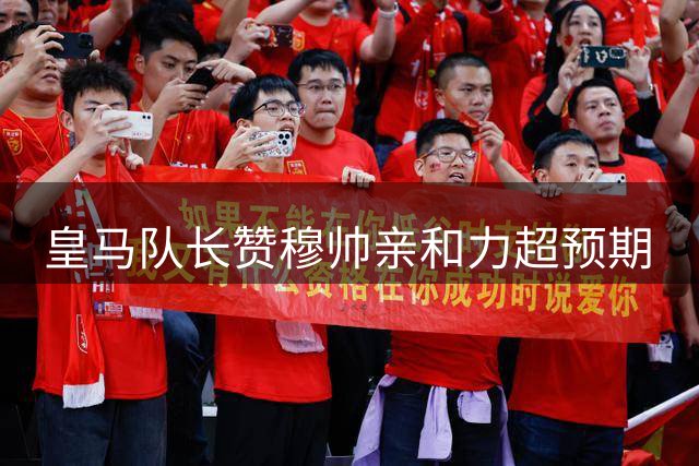 皇马队长赞穆帅亲和力超预期