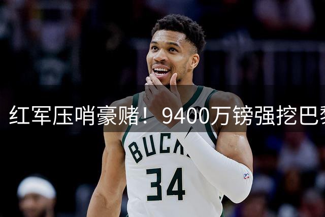 红军压哨豪赌！9400万镑强挖巴黎嘴边猎物 世界杯魔翼争夺战现惊天逆转