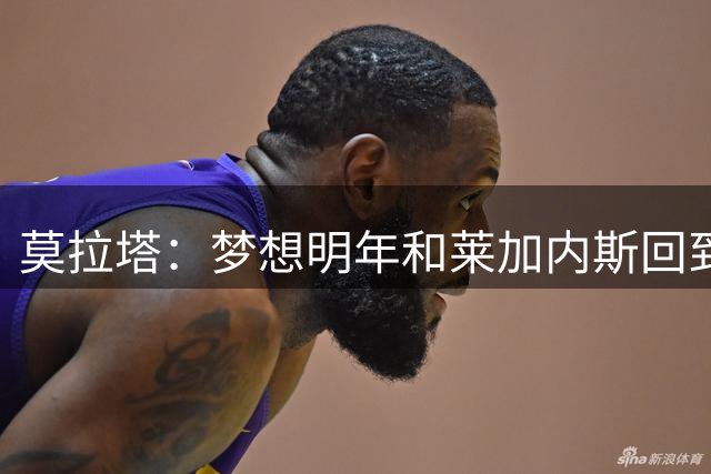 莫拉塔：梦想明年和莱加内斯回到西甲；为西班牙赢得世界杯骄傲