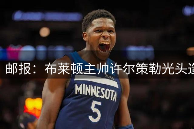 邮报：布莱顿主帅许尔策勒光头造型亮相，球迷猜测他再次植发