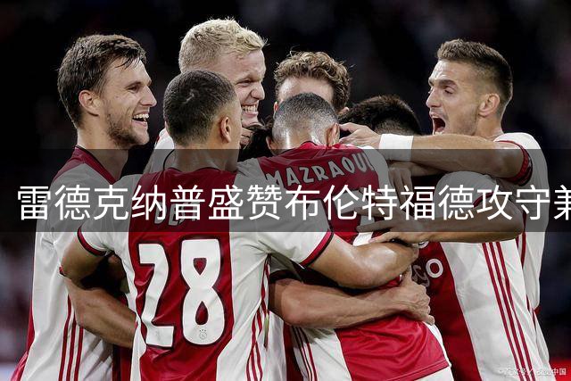 雷德克纳普盛赞布伦特福德攻守兼备 桑加雷首秀惊艳全场