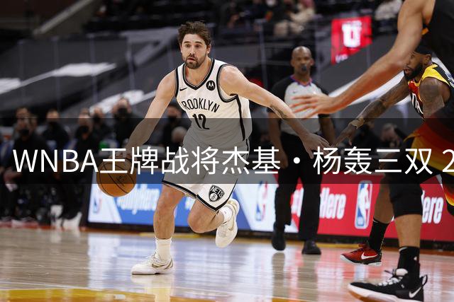 WNBA王牌战将杰基·杨轰三双 28+11+10带队轻取梦想