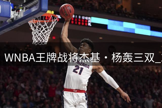 WNBA王牌战将杰基·杨轰三双 28+11+10带队轻取梦想